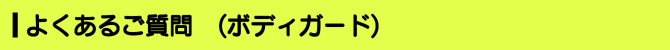 よくあるご質問 (ボディガード) よくあるご質問 (ボディガード)