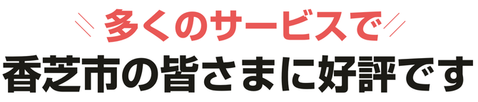 多くのサービスで香芝市の皆さまに好評です 多くのサービスで香芝市の皆さまに好評です